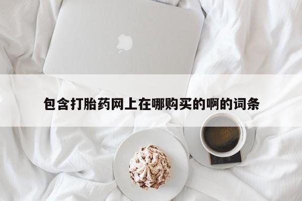 重庆卖打胎药的私人微信包含打胎药网上在哪购买的啊的词条
