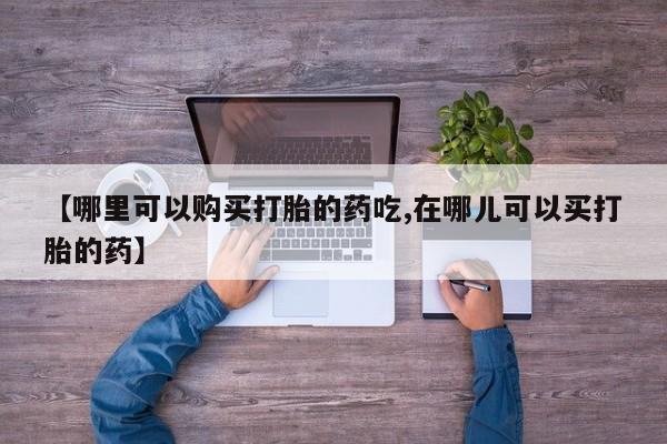 重庆卖打胎药的私人微信【哪里可以购买打胎的药吃,在哪儿可以买打胎的药】