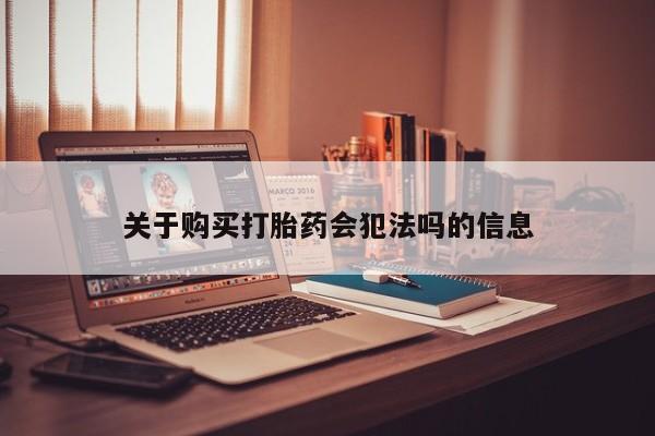 重庆卖打胎药的私人微信关于购买打胎药会犯法吗的信息