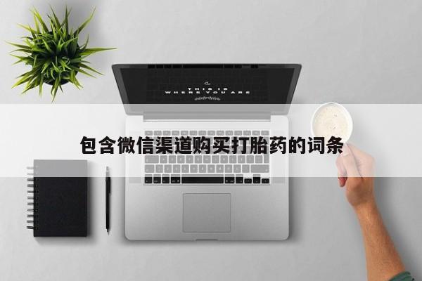 重庆卖打胎药的私人微信包含微信渠道购买打胎药的词条