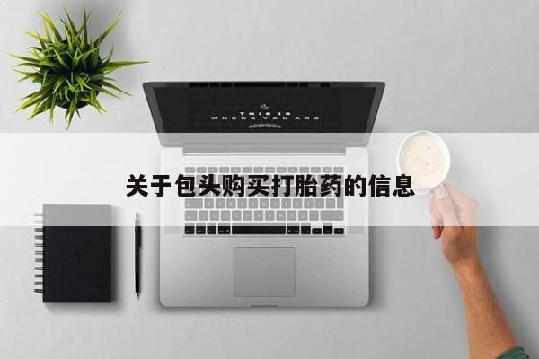重庆卖打胎药的私人微信关于包头购买打胎药的信息