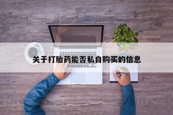 重庆卖打胎药的私人微信关于打胎药能否私自购买的信息