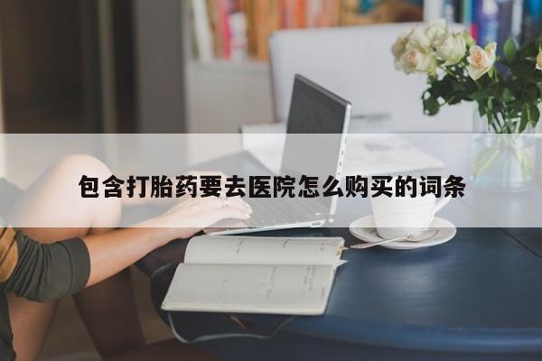 重庆卖打胎药的私人微信包含打胎药要去医院怎么购买的词条