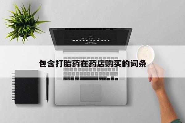 重庆卖打胎药的私人微信包含打胎药在药店购买的词条