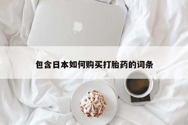重庆卖打胎药的私人微信包含日本如何购买打胎药的词条