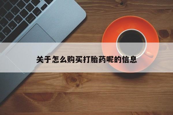 重庆卖打胎药的私人微信关于怎么购买打胎药呢的信息
