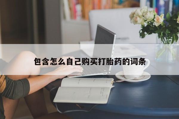 重庆卖打胎药的私人微信包含怎么自己购买打胎药的词条