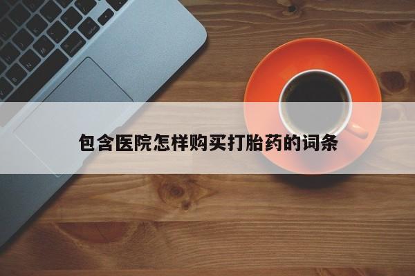 重庆卖打胎药的私人微信包含医院怎样购买打胎药的词条