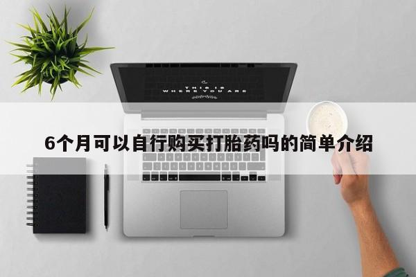 重庆卖打胎药的私人微信6个月可以自行购买打胎药吗的简单介绍