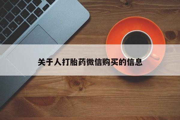 重庆卖打胎药的私人微信关于人打胎药微信购买的信息