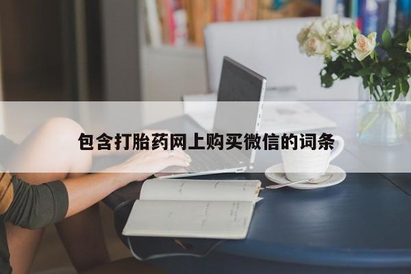 重庆卖打胎药的私人微信包含打胎药网上购买微信的词条