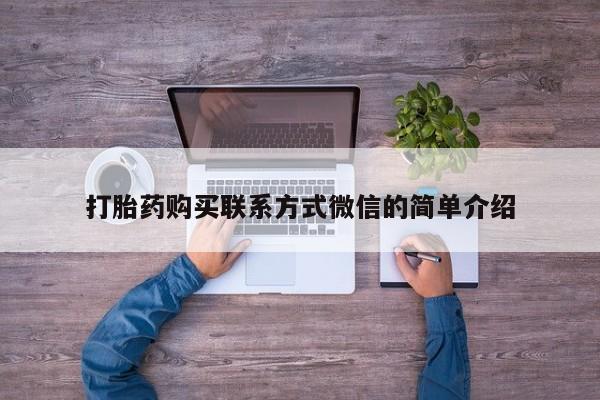 重庆卖打胎药的私人微信打胎药购买联系方式微信的简单介绍